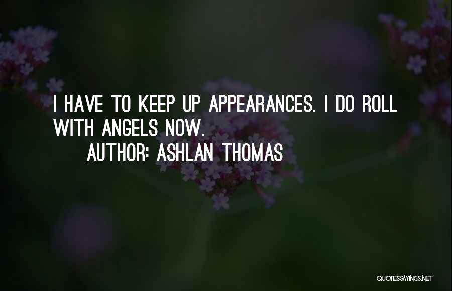 Ashlan Thomas Quotes: I Have To Keep Up Appearances. I Do Roll With Angels Now.