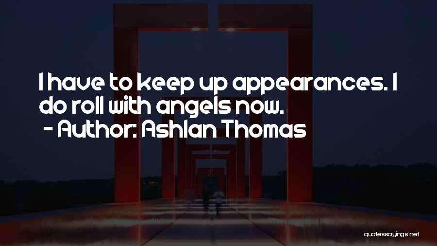 Ashlan Thomas Quotes: I Have To Keep Up Appearances. I Do Roll With Angels Now.