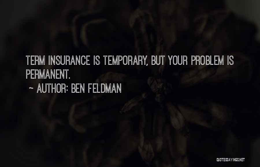 Ben Feldman Quotes: Term Insurance Is Temporary, But Your Problem Is Permanent.