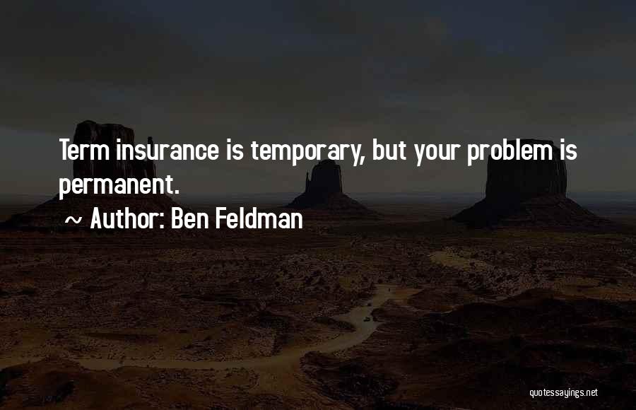 Ben Feldman Quotes: Term Insurance Is Temporary, But Your Problem Is Permanent.