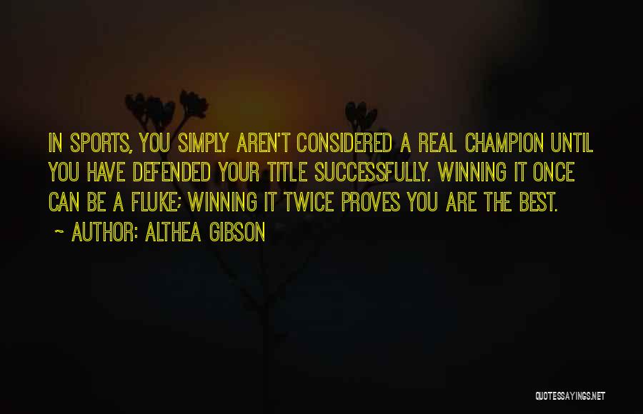 Althea Gibson Quotes: In Sports, You Simply Aren't Considered A Real Champion Until You Have Defended Your Title Successfully. Winning It Once Can