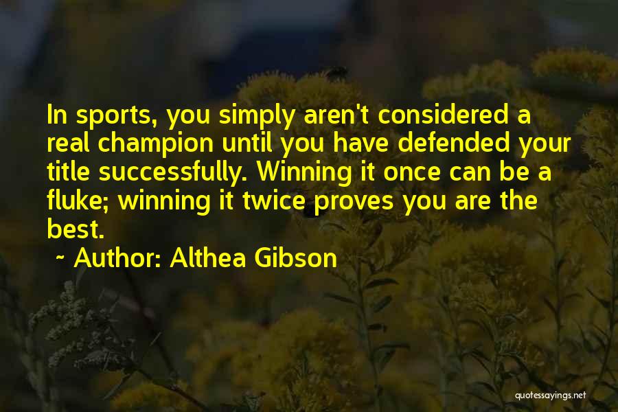 Althea Gibson Quotes: In Sports, You Simply Aren't Considered A Real Champion Until You Have Defended Your Title Successfully. Winning It Once Can