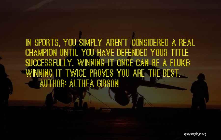 Althea Gibson Quotes: In Sports, You Simply Aren't Considered A Real Champion Until You Have Defended Your Title Successfully. Winning It Once Can