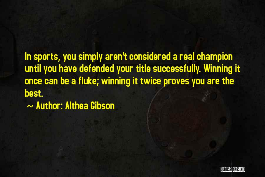 Althea Gibson Quotes: In Sports, You Simply Aren't Considered A Real Champion Until You Have Defended Your Title Successfully. Winning It Once Can