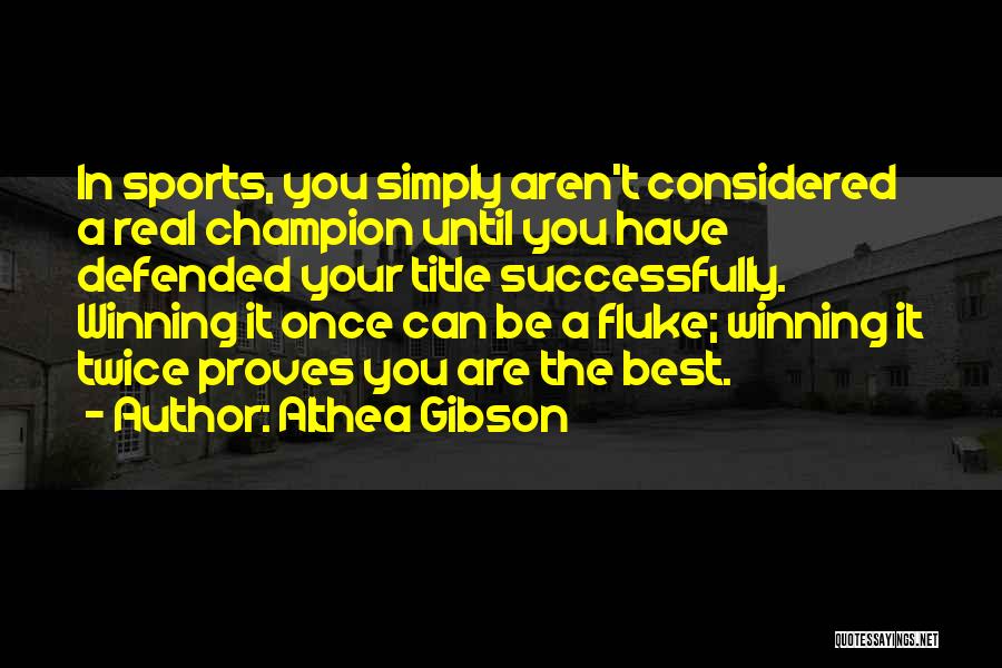 Althea Gibson Quotes: In Sports, You Simply Aren't Considered A Real Champion Until You Have Defended Your Title Successfully. Winning It Once Can