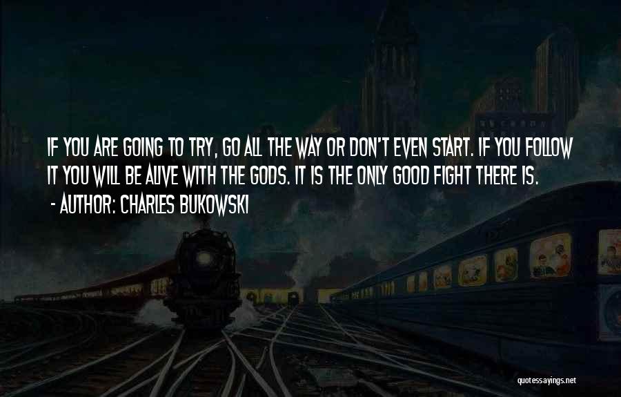 Charles Bukowski Quotes: If You Are Going To Try, Go All The Way Or Don't Even Start. If You Follow It You Will