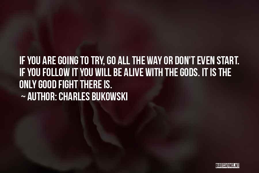 Charles Bukowski Quotes: If You Are Going To Try, Go All The Way Or Don't Even Start. If You Follow It You Will