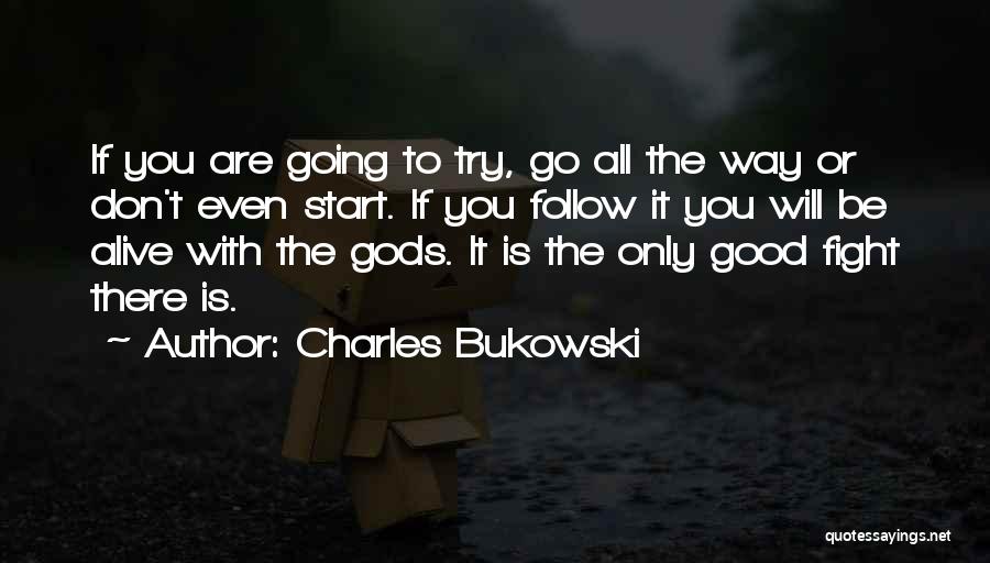 Charles Bukowski Quotes: If You Are Going To Try, Go All The Way Or Don't Even Start. If You Follow It You Will