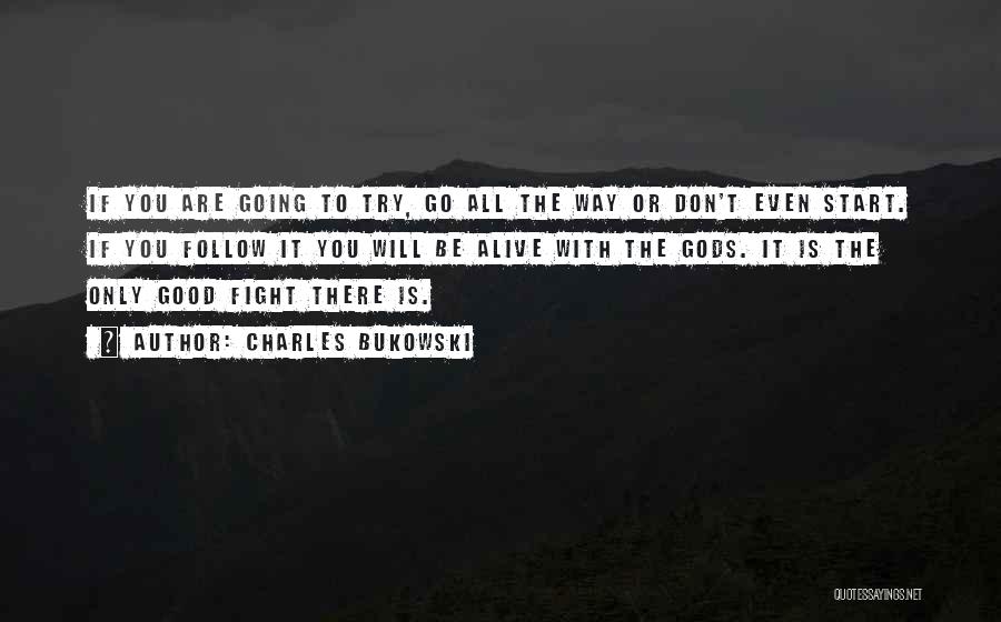 Charles Bukowski Quotes: If You Are Going To Try, Go All The Way Or Don't Even Start. If You Follow It You Will