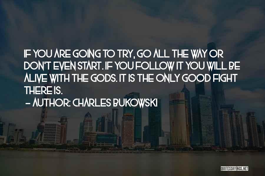 Charles Bukowski Quotes: If You Are Going To Try, Go All The Way Or Don't Even Start. If You Follow It You Will