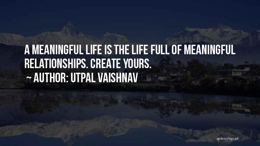 Utpal Vaishnav Quotes: A Meaningful Life Is The Life Full Of Meaningful Relationships. Create Yours.