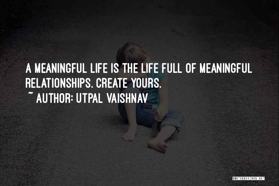 Utpal Vaishnav Quotes: A Meaningful Life Is The Life Full Of Meaningful Relationships. Create Yours.