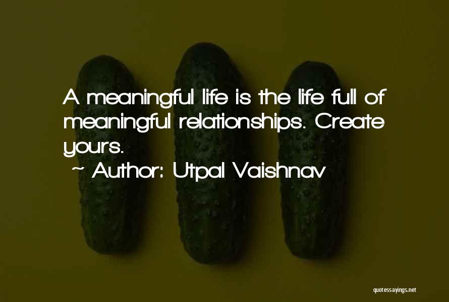 Utpal Vaishnav Quotes: A Meaningful Life Is The Life Full Of Meaningful Relationships. Create Yours.