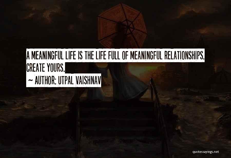 Utpal Vaishnav Quotes: A Meaningful Life Is The Life Full Of Meaningful Relationships. Create Yours.
