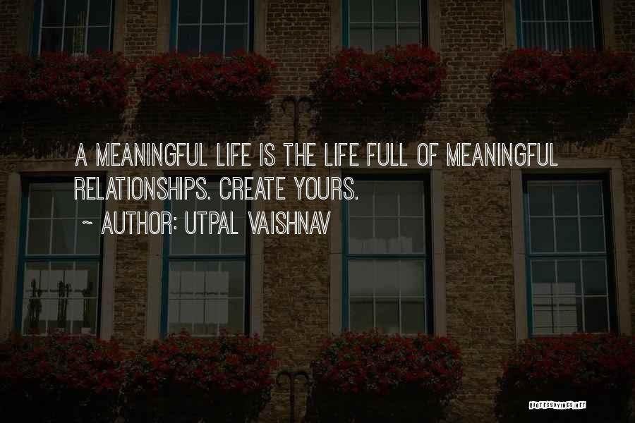 Utpal Vaishnav Quotes: A Meaningful Life Is The Life Full Of Meaningful Relationships. Create Yours.