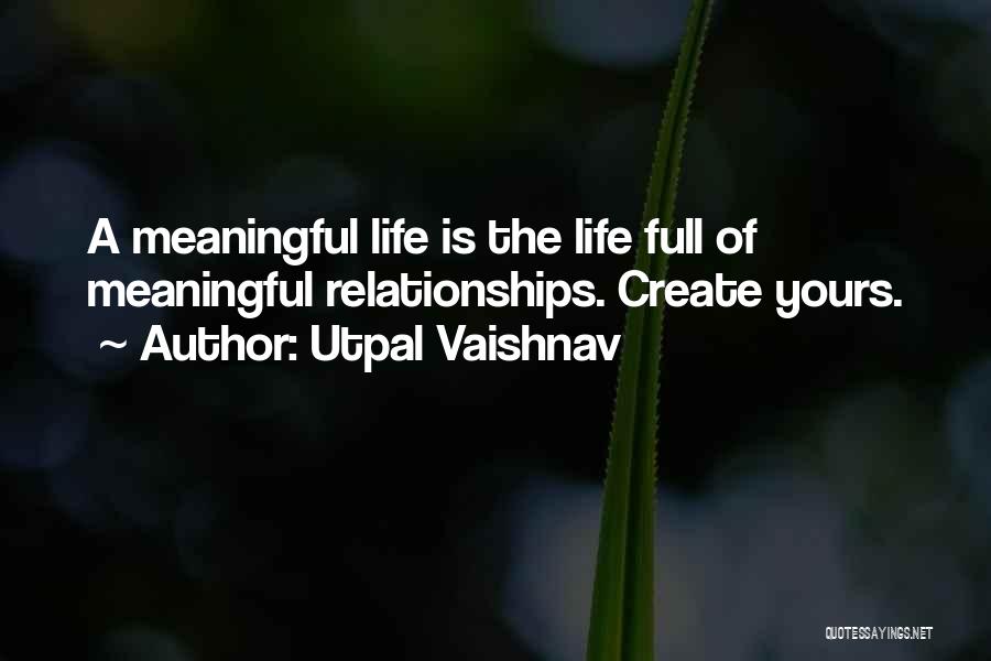 Utpal Vaishnav Quotes: A Meaningful Life Is The Life Full Of Meaningful Relationships. Create Yours.