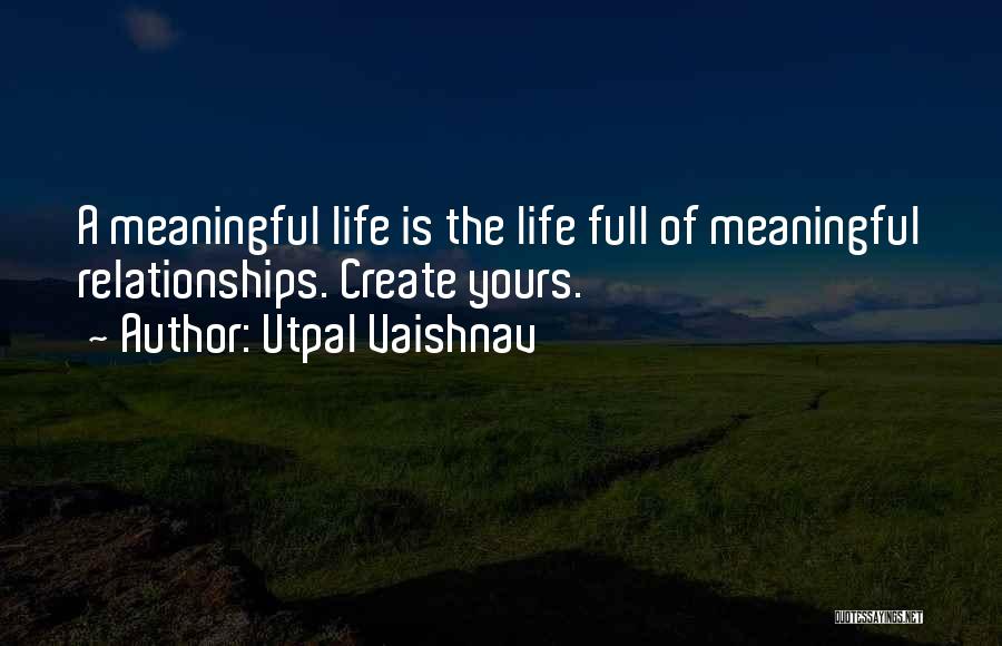 Utpal Vaishnav Quotes: A Meaningful Life Is The Life Full Of Meaningful Relationships. Create Yours.