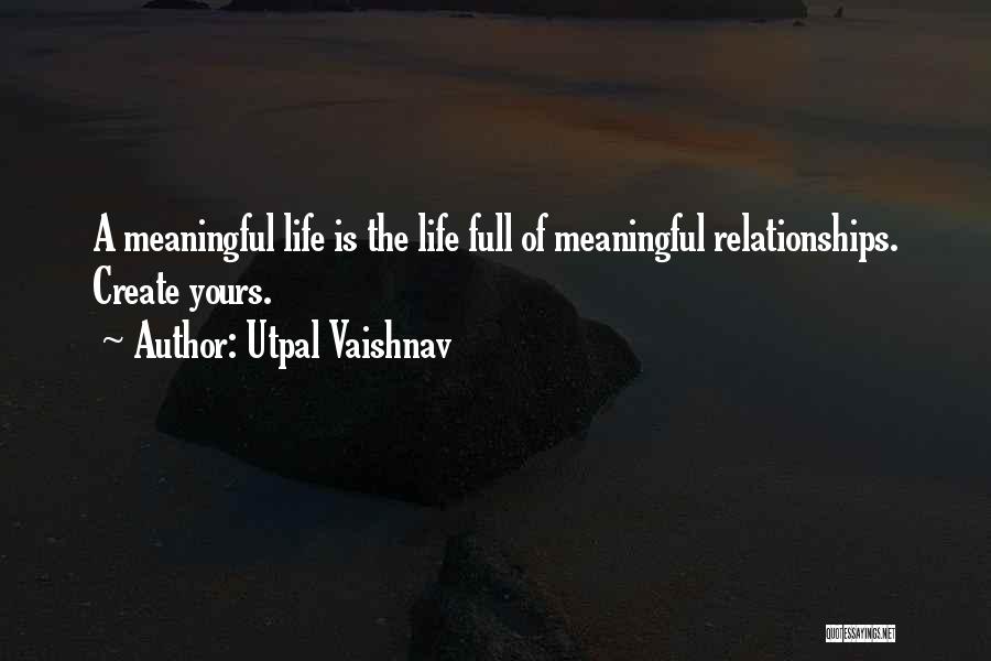 Utpal Vaishnav Quotes: A Meaningful Life Is The Life Full Of Meaningful Relationships. Create Yours.