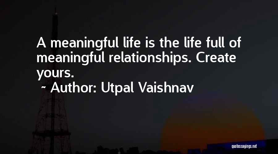 Utpal Vaishnav Quotes: A Meaningful Life Is The Life Full Of Meaningful Relationships. Create Yours.