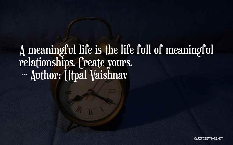 Utpal Vaishnav Quotes: A Meaningful Life Is The Life Full Of Meaningful Relationships. Create Yours.