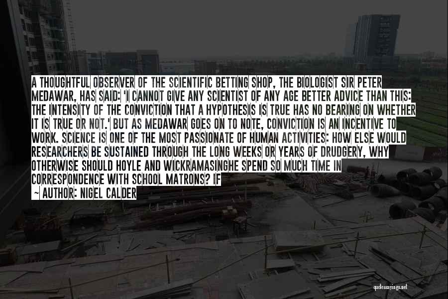 Nigel Calder Quotes: A Thoughtful Observer Of The Scientific Betting Shop, The Biologist Sir Peter Medawar, Has Said: 'i Cannot Give Any Scientist