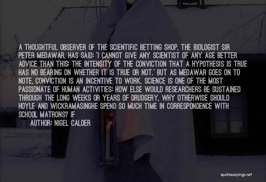 Nigel Calder Quotes: A Thoughtful Observer Of The Scientific Betting Shop, The Biologist Sir Peter Medawar, Has Said: 'i Cannot Give Any Scientist