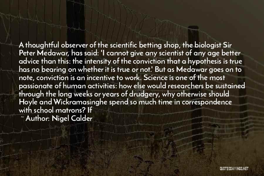 Nigel Calder Quotes: A Thoughtful Observer Of The Scientific Betting Shop, The Biologist Sir Peter Medawar, Has Said: 'i Cannot Give Any Scientist