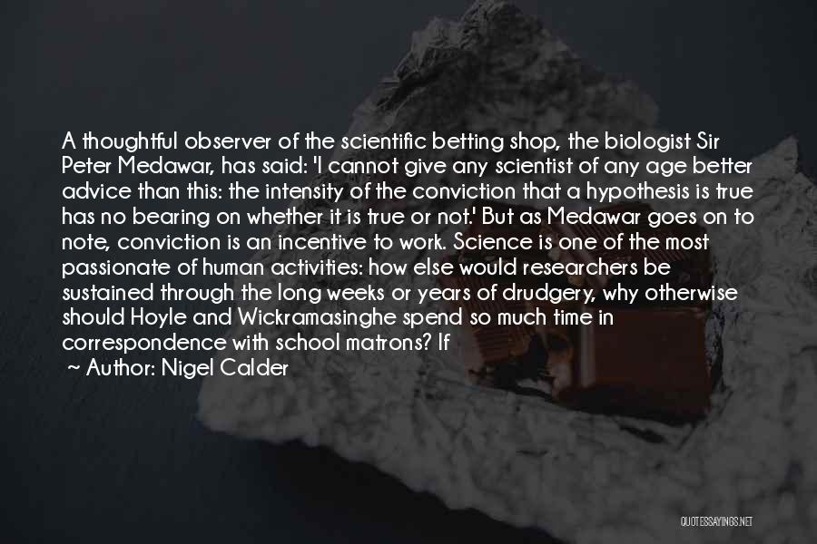 Nigel Calder Quotes: A Thoughtful Observer Of The Scientific Betting Shop, The Biologist Sir Peter Medawar, Has Said: 'i Cannot Give Any Scientist