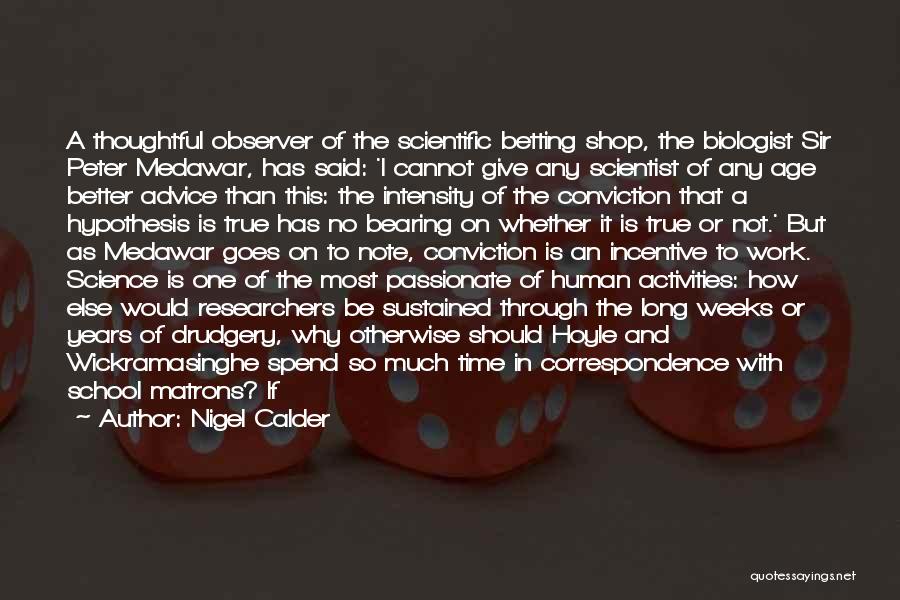 Nigel Calder Quotes: A Thoughtful Observer Of The Scientific Betting Shop, The Biologist Sir Peter Medawar, Has Said: 'i Cannot Give Any Scientist