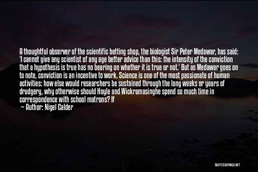 Nigel Calder Quotes: A Thoughtful Observer Of The Scientific Betting Shop, The Biologist Sir Peter Medawar, Has Said: 'i Cannot Give Any Scientist