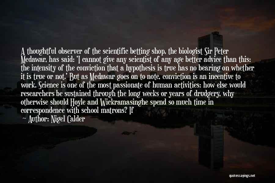 Nigel Calder Quotes: A Thoughtful Observer Of The Scientific Betting Shop, The Biologist Sir Peter Medawar, Has Said: 'i Cannot Give Any Scientist