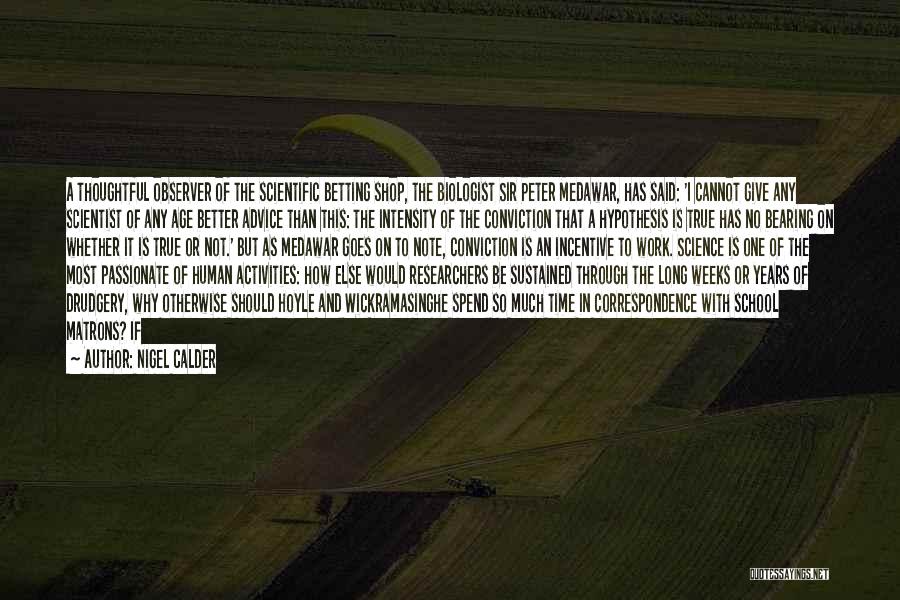 Nigel Calder Quotes: A Thoughtful Observer Of The Scientific Betting Shop, The Biologist Sir Peter Medawar, Has Said: 'i Cannot Give Any Scientist