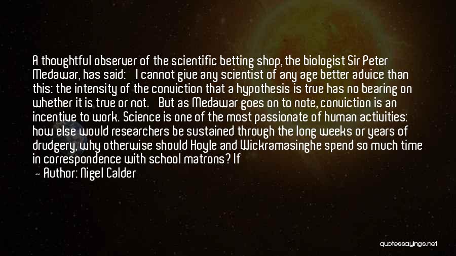 Nigel Calder Quotes: A Thoughtful Observer Of The Scientific Betting Shop, The Biologist Sir Peter Medawar, Has Said: 'i Cannot Give Any Scientist