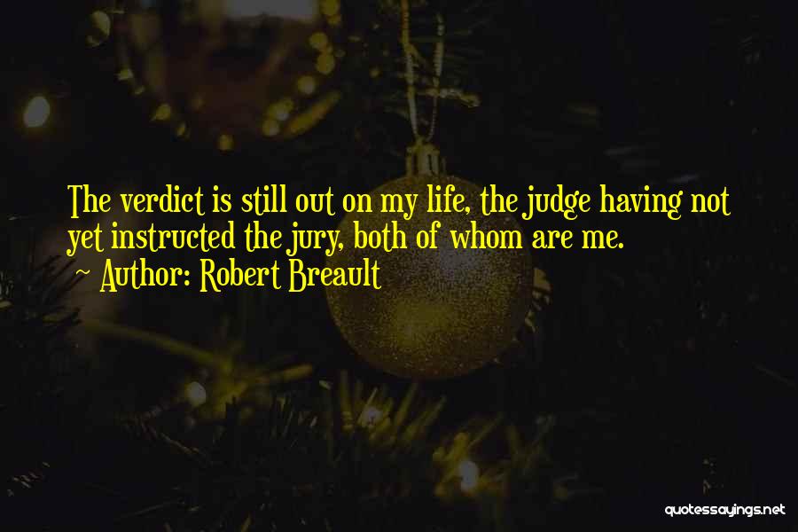 Robert Breault Quotes: The Verdict Is Still Out On My Life, The Judge Having Not Yet Instructed The Jury, Both Of Whom Are