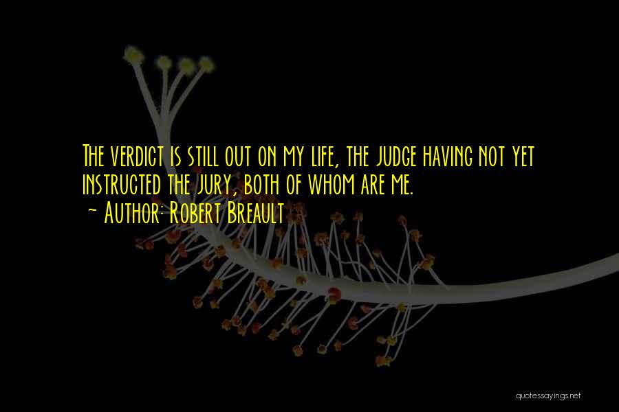 Robert Breault Quotes: The Verdict Is Still Out On My Life, The Judge Having Not Yet Instructed The Jury, Both Of Whom Are