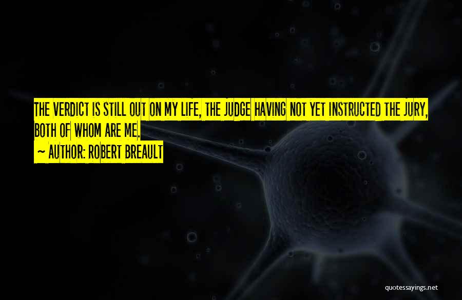 Robert Breault Quotes: The Verdict Is Still Out On My Life, The Judge Having Not Yet Instructed The Jury, Both Of Whom Are