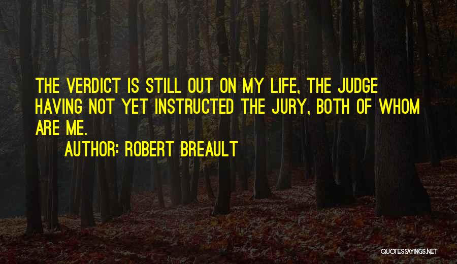 Robert Breault Quotes: The Verdict Is Still Out On My Life, The Judge Having Not Yet Instructed The Jury, Both Of Whom Are