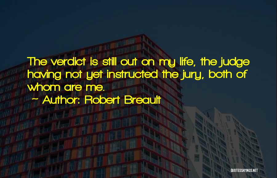 Robert Breault Quotes: The Verdict Is Still Out On My Life, The Judge Having Not Yet Instructed The Jury, Both Of Whom Are