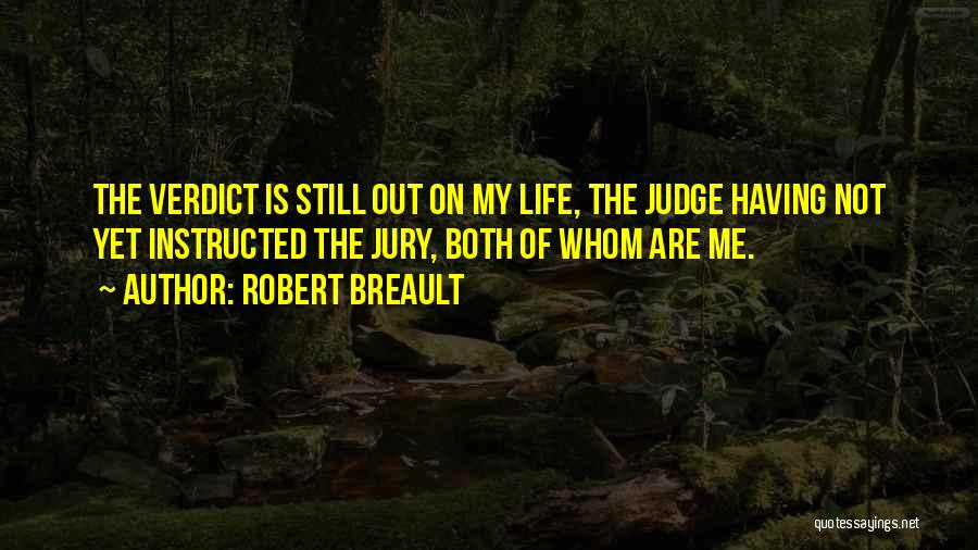 Robert Breault Quotes: The Verdict Is Still Out On My Life, The Judge Having Not Yet Instructed The Jury, Both Of Whom Are