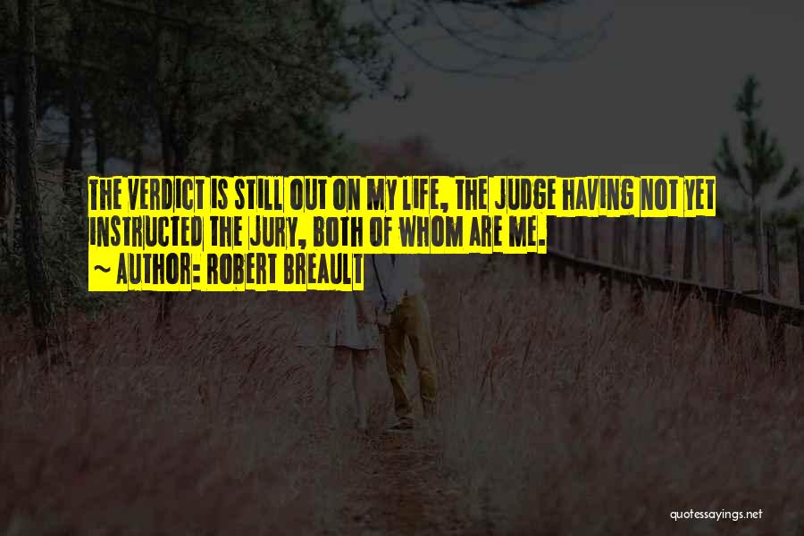 Robert Breault Quotes: The Verdict Is Still Out On My Life, The Judge Having Not Yet Instructed The Jury, Both Of Whom Are