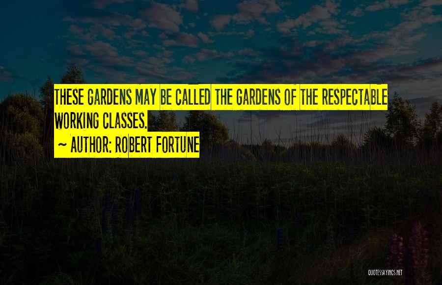Robert Fortune Quotes: These Gardens May Be Called The Gardens Of The Respectable Working Classes.