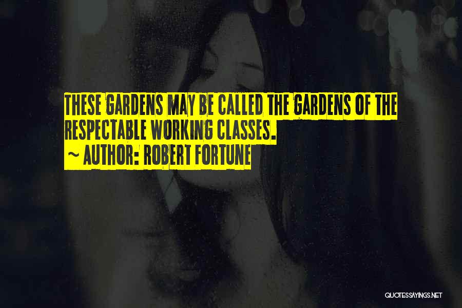 Robert Fortune Quotes: These Gardens May Be Called The Gardens Of The Respectable Working Classes.