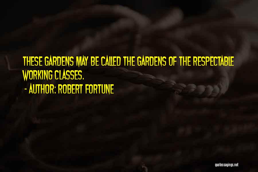 Robert Fortune Quotes: These Gardens May Be Called The Gardens Of The Respectable Working Classes.