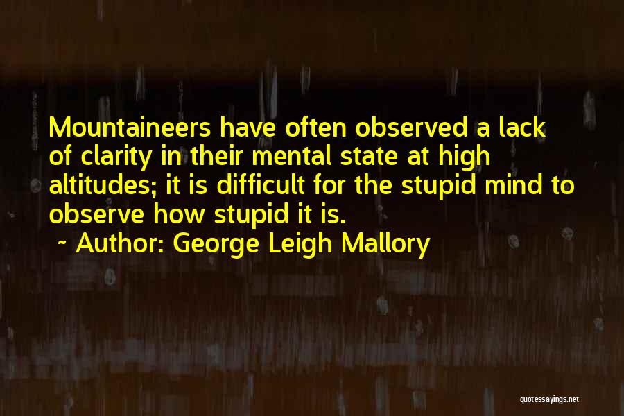 George Leigh Mallory Quotes: Mountaineers Have Often Observed A Lack Of Clarity In Their Mental State At High Altitudes; It Is Difficult For The