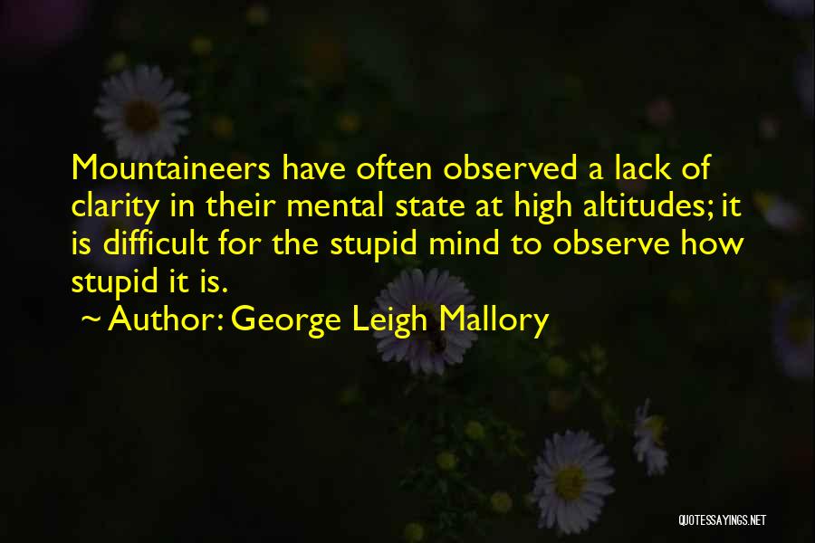 George Leigh Mallory Quotes: Mountaineers Have Often Observed A Lack Of Clarity In Their Mental State At High Altitudes; It Is Difficult For The