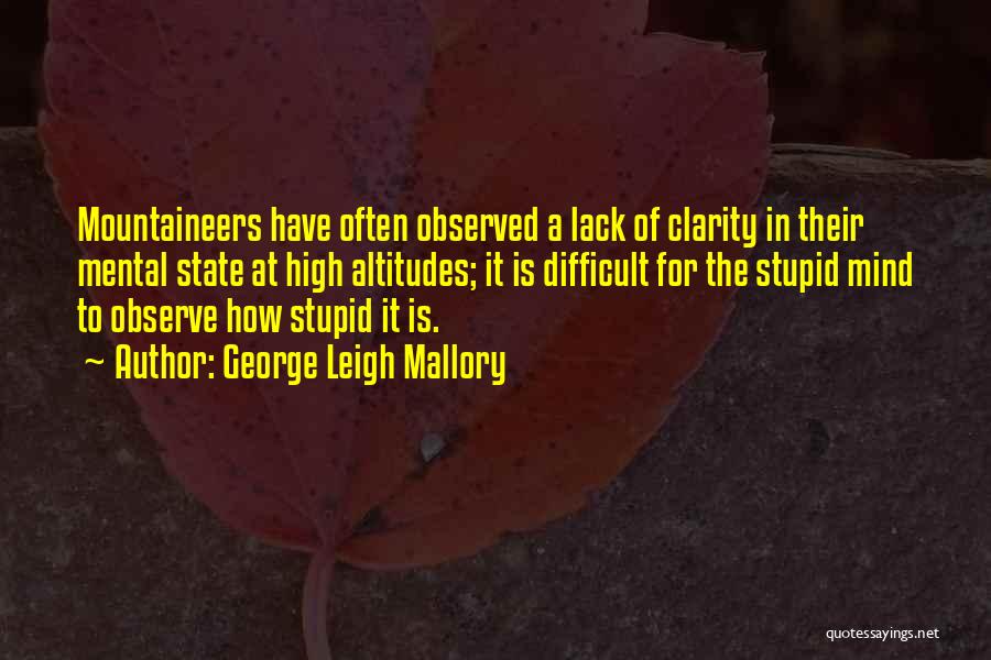 George Leigh Mallory Quotes: Mountaineers Have Often Observed A Lack Of Clarity In Their Mental State At High Altitudes; It Is Difficult For The
