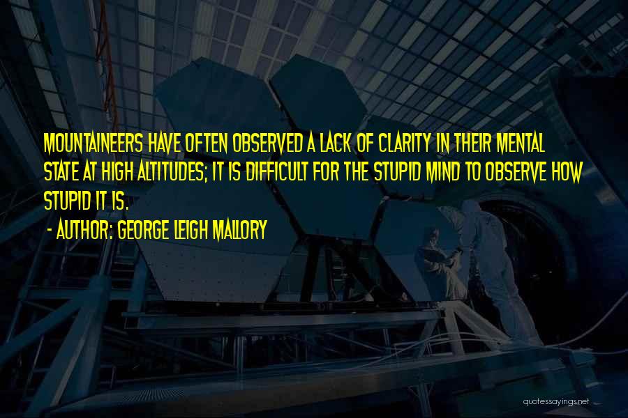 George Leigh Mallory Quotes: Mountaineers Have Often Observed A Lack Of Clarity In Their Mental State At High Altitudes; It Is Difficult For The