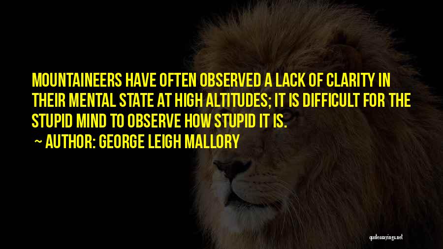 George Leigh Mallory Quotes: Mountaineers Have Often Observed A Lack Of Clarity In Their Mental State At High Altitudes; It Is Difficult For The