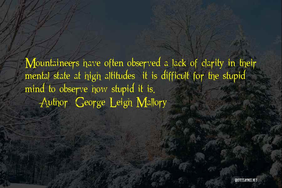 George Leigh Mallory Quotes: Mountaineers Have Often Observed A Lack Of Clarity In Their Mental State At High Altitudes; It Is Difficult For The