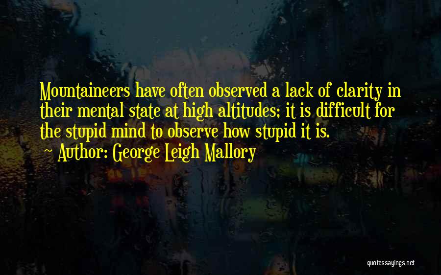George Leigh Mallory Quotes: Mountaineers Have Often Observed A Lack Of Clarity In Their Mental State At High Altitudes; It Is Difficult For The